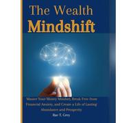 THE WEALTH MINDSHIFT: Master Your Money Mindset, Break Free from Financial Anxiety, and Create a Life of Lasting Abundance and Prosperity