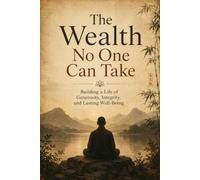 The Wealth No One Can Take: Building a Life of Generosity, Integrity, and Lasting Well-Being