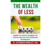 THE WEALTH OF LESS: Simplify Your Choices, Strengthen Your Finances, Save Your Time, and Discover Real Happiness