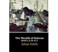 The Wealth of Nations: Book I, II, III, IV, V (Complete)