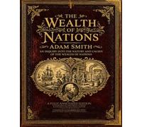 The Wealth of Nations: The Complete Unabridged Text - A Fully Annotated Edition with Biography, Historical Context, Glossary, and Chapter-by-Chapter Notes