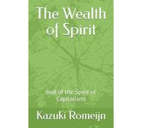 The Wealth of Spirit: (out of the Spirit of Capitalism)