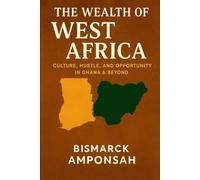 The Wealth of West Africa: Culture, Hustle, and Opportunity in Ghana & Beyond: How Africa’s Rich Culture and Resources Can Build Your Future