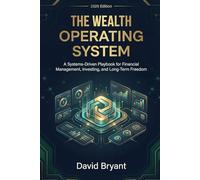 The Wealth Operating System: A Systems-Driven Playbook for Financial Management, Investing, and Long-Term Freedom