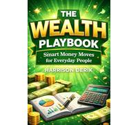 THE WEALTH PLAYBOOK: SMART MONEY MOVES FOR EVERYDAY PEOPLE