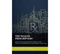 THE WEALTH PRESCRIPTION: What Your Accountant Knows, Your Doctor Understands, and Nobody Told You