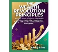 THE WEALTH REVOLUTION PRINCIPLES: Master the Proven Strategies to Attract Money, Build Lasting Wealth, Break Through Scarcity Thinking, and Create Abundant Financial Freedom in Any Economy