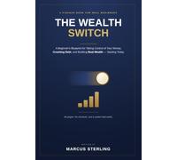 THE WEALTH SWITCH: A Beginner’s Blueprint For Taking Control of Your Money, Crushing Debt, And Building Real Wealth - Starting Today