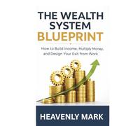The Wealth System Blueprint: How to Build Income, Multiply Money, and Design Your Exit from Work