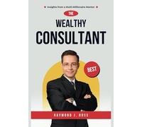 THE WEALTHY CONSULTANT: Insights from a Multi-Millionaire Mentor