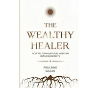 THE WEALTHY HEALER: How To Turn Natural Wisdom Into Prosperity