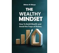 The Wealthy Mindset: How To Build Wealth And Avoid The Traps Of Riches.