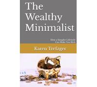 The Wealthy Minimalist: How a Simpler Lifestyle Can Make You Rich