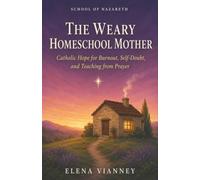 The Weary Homeschool Mother: Catholic Hope for Burnout, Self-Doubt, and Teaching from Prayer