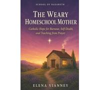 The Weary Homeschool Mother: Catholic Hope for Burnout, Self-Doubt, and Teaching from Prayer