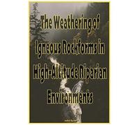 The Weathering Of Igneous Rockforms In High-Altitude Riparian Environments