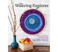 The Weaving Explorer: Ingenious Techniques, Accessible Tools & Creative Projects with Yarn, Paper, Wire & More