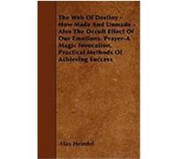 The Web of Destiny - How Made and Unmade - Also the Occult Effect of Our Emotions. Prayer-A Magic Invocation. Practical Methods of Achieving Success Heindel, Max (Auteur)