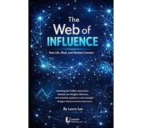 The Web of Influence: How Life, Mind, and Markets Connect: Unlocking the hidden connections between our thoughts, behaviors, and economic systems to ... change in both personal and societal success.