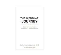 The Wedding Journey: Il planner completo per organizzare il vostro matrimonio. Dalla prima idea al giorno del sì.
