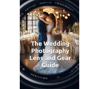 The Wedding Photography Lens and Gear Guide: Wedding photography for dummies. 27 Wedding Photography Posing Cards & Strategic Equipment Selection, Photography Must Haves