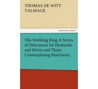 The Wedding Ring A Series Of Discourses For Husbands And Wives And Those Contemplating Matrimony