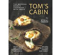 The Weekend Brunch Cookbook With Uncle Tom's Cabin: Enjoy Quick And Simple Breakfast And Lunch Recipes With Your Friends And Family