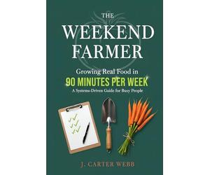 The Weekend Farmer: Growing Real Food in 90 Minutes Per W Systems-Driven Guide for Busy People