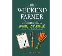 The Weekend Farmer: Growing Real Food in 90 Minutes Per W Systems-Driven Guide for Busy People