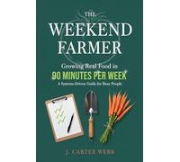 The Weekend Farmer Growing Real Food in 90 Minutes Per W Systems-Driven Guide for Busy People