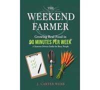 The Weekend Farmer: Growing Real Food in 90 Minutes Per W Systems-Driven Guide for Busy People