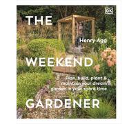 The Weekend Gardener: Plan, Build, Plant & Maintain Your Dream Garden in Your Spare Time