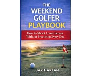 The Weekend Golfer Playbook: Simple Strategies to Play Better Without Practicing Every Day
