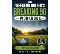The Weekend Golfer's Breaking 90 Workbook: A Complete Golf Improvement Journal to Track Rounds, Practice Smarter, and Consistently Shoot Lower Scores