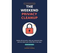 The Weekend Privacy Cleanup: A Simple Illustrated Guide to Deleting Old Accounts, Hiding Your Personal Data, and Locking Down Your Online Life (No Tech Skills Needed)