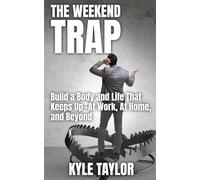 The Weekend Trap: Build a Body and Life That Keeps Up-At Work, At Home, and Beyond