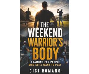 The Weekend Warrior’s Body: Training for People Who Still Want to Play