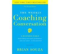 The Weekly Coaching Conversation A Business Fable About Taking Your Teams Performanceand Your Careerto the Next Level by Brian Souza Brian Souza (Auteur)