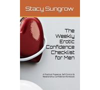 The Weekly Erotic Confidence Checklist for Men: A Practical Presence, Self-Control & Relationship Confidence Workbook