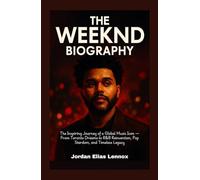 The Weeknd Biography: The Inspiring Journey of a Global Music Icon - From Toronto Dreams to R&B Reinvention, Pop Stardom, and Timeless Legacy