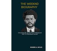 THE WEEKND BIOGRAPHY: Uncovering His Journey From Underground Artist To Mainstream Success