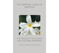 The Weeping Gods of Manipur: The Crescent Highlands and the Dark Rainbows