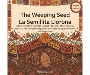 The Weeping Seed - La Semillita Llorona: A Bilingual Children's Book (English - Spanish) About Feelings, Sadness, and Emotional Regulation / Un libro bilingüe para niños sobre emociones