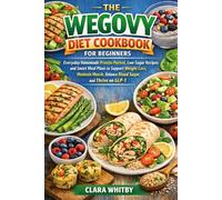The Wegovy Diet Cookbook For Beginners: Everyday Homemade Protein-Packed, Low-Sugar Recipes and Smart Meal Plans to Support Weight Loss, Maintain Muscle, Balance Blood Sugar, and Thrive on GLP-1