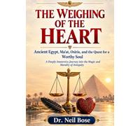 THE WEIGHING OF THE HEART: Ancient Egypt, Ma'at, Osiris, and the Quest for a Worthy Soul: A Deeply Immersive Journey into the Magic and Morality of Antiquity