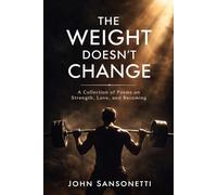 The Weight Doesn’t Change: A Collection of Poems on Strength, Love, and Becoming