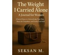 The Weight I Carried Alone: A Journal for Women: A Sacred Space to Acknowledge Your Pain, Share the Unspoken, and Finally Feel Held