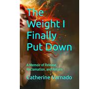 The Weight I Finally Put Down: A Memoir of Release, Reclamation, and Return