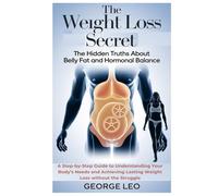 The Weight Loss Secret: The Hidden Truths About Belly Fat and Hormonal Balance: A Step-by-Step Guide to Understanding Your Body’s Needs and Achieving Lasting Weight Loss without the Struggle