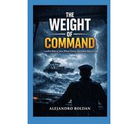 The Weight of Command: Leadership at Sea When Every Decision Has a Cost